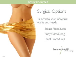 RewardYourself
Breast Procedures	

Body Contouring	

Facial Procedures
Surgical Options
Tailored to your individual
wants and needs.
 