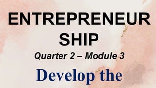 ENTREPRENEUR
SHIP
Quarter 2 – Module 3
Develop the
 