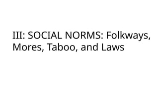 III: SOCIAL NORMS: Folkways,
Mores, Taboo, and Laws
 