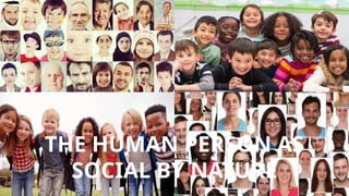 THE HUMAN PERSON AS
SOCIAL BY NATURE
 