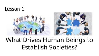 What Drives Human Beings to
Establish Societies?
Lesson 1
 
