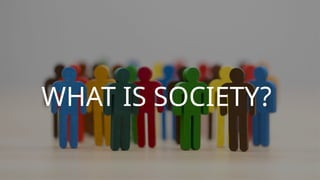 WHAT IS SOCIETY?
 