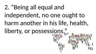 2. “Being all equal and
independent, no one ought to
harm another in his life, health,
liberty, or possessions.”
 