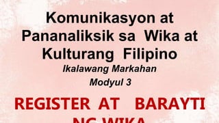 Komunikasyon at
Pananaliksik sa Wika at
Kulturang Filipino
Ikalawang Markahan
Modyul 3
REGISTER AT BARAYTI
1
 