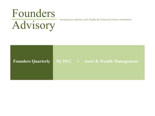 Founders              management advisory and insights for financial services institutions

Advisory

Founders Quarterly   3Q 2012                 Asset & Wealth Management
 