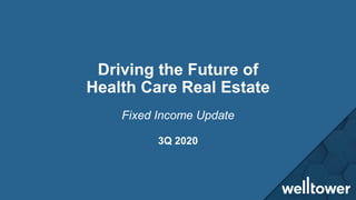 Driving the Future of
Health Care Real Estate
3Q 2020
Fixed Income Update
 