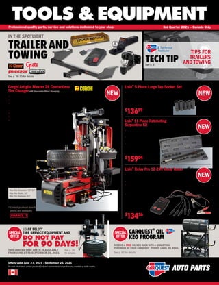 NEW
NEW
NEW
NEW
FINANCE IT
TOOLS &EQUIPMENT
For more information, contact your local CarQuest representative. Longer financing available up to 60 months.
Professional quality parts, service and solutions dedicated to your shop. 3rd Quarter 2021 – Canada Only
Offers valid June 27, 2021 - September 25, 2021
TECH TIP
See p. 3
CARQUEST
®
OIL
KEG PROGRAM
RECEIVE A FREE OIL KEG RACK WITH A QUALIFYING
PURCHASE OF FOUR CARQUEST®
PRIVATE LABEL OIL KEGS.
See p. 35
for details. See p. 60 for details.
SPECIAL
OFFER
SPECIAL
OFFER
TIPS FOR
TRAILERS
AND TOWING
IN THE SPOTLIGHT
TRAILER AND
TOWING
See p. 26-33 for details
Max Rim Diameter: 12"-28"
Max Rim Width: 16"
Max Tire Diameter: 43"
Corghi Artiglio Master 28 Contactless
Tire Changerwith Pneumatic Wheel Clamping
• 
Center-post Touchless Tire Changer designed for all vehicle applications
• 
Dynamic bead breaking device with dual bead breaker discs
• 
SMART Corghi System allows you to never touch the rim during
any of the work phases.
• 
Integrated premium wheel lift
• 
Pneumatic automatic wheel clamping system
• 
Rim diameter: 12'' to 28''
• 
Power Requirements 120 V, 1PH, 60 Hz
Lisle®
5-Piece Large Tap Socket Set
• 
Fit 5/8, 11/16, 3/4, 7/8 and 1 (16mm, 18mm, 22mm
and 25mm) taps manufactured to M.C.T.I. standards
• 
Ideal for use in restricted areas where
a T-handle won’t fit
LST 71670
$
13659
Lisle®
11-Piece Ratcheting
Serpentine Kit
• 
Removes and installs belts on serpentine belt systems
using the spring loaded idler pulley
• 
Ratcheting head with freewheel position
allows maximum leverage
• 
Comes with extension for
hard-to-reach
idler pulleys
LST 59650
$
15904
Lisle®
Relay Pro 12-24V Relay Tester
• 
A straightforward relay tester that will easily and quickly test
most 12 and 24 volt dc automotive relays
• 
Tests a wide range of 4 and 5 pin relays
• 
Including shielded, nonshielded, relays with different pin
sizes and 4 pin normally closed relays that other
testers may incorrectly show fail
• 
Automatically determines the relay
configuration so the fully insulated
gator clips can be
connected in any order
LST 60150
$
13436
LEASE SELECT
TIRE SERVICE EQUIPMENT AND
DO NOT PAY
FOR 90 DAYS!
THIS LIMITED TIME OFFER IS AVAILABLE
FROM JUNE 27 TO SEPTEMBER 25, 2021.
COR ARTIGLIO MASTER 28
* 
Contact your local store for
pricing and availability
 
