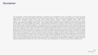 This presentation contains forward-looking statements of expected future developments within the meaning of the Private Securities
Litigation Reform Act of 1995 and Section 21E of the Securities Exchange Act of 1934. Forward-looking statements can be identified by
words such as: “anticipate”, “intend”, “plan”, “goal”, “seek”, “believe”, “project”, “estimate”, “expect”, “strategy”, “future”, “likely”, “may”,
“should”, “will” and similar references to future periods. The forward-looking statements in this presentation include the Bank’s financial
position, asset quality and profitability, among others. These forward-looking statements reflect the expectations of the Bank’s management
and are based on currently available data; however, actual performance and results are subject to future events and uncertainties, which
could materially impact the Bank’s expectations. Among the factors that can cause actual performance and results to differ materially are as
follows: the coronavirus (COVID-19) pandemic and geopolitical events; the anticipated changes in the Bank’s credit portfolio; the continuation
of the Bank’s preferred creditor status; the impact of increasing/decreasing interest rates and of the macroeconomic environment in the
Region on the Bank’s financial condition; the execution of the Bank’s strategies and initiatives, including its revenue diversification strategy;
the adequacy of the Bank’s allowance for expected credit losses; the need for additional allowance for expected credit losses; the Bank’s
ability to achieve future growth, to reduce its liquidity levels and increase its leverage; the Bank’s ability to maintain its investment-grade
credit ratings; the availability and mix of future sources of funding for the Bank’s lending operations; potential trading losses; the possibility of
fraud; and the adequacy of the Bank’s sources of liquidity to replace deposit withdrawals. Factors or events that could cause our actual
results to differ may emerge from time to time, and it is not possible for us to predict all of them. Readers are cautioned not to place undue
reliance on these forward-looking statements, which speak only as of the date hereof. We undertake no obligation to publicly update any
forward-looking statement, whether as a result of new information, future developments or otherwise, except as may be required by law.
Disclaimer
2
 