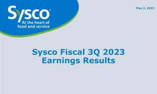 Sysco Fiscal 3Q 2023
Earnings Results
May 2, 2023
 