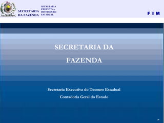 F I M
42
SECRETARIA DA
FAZENDA
Secretaria Executiva do Tesouro Estadual
Contadoria Geral do Estado
SECRETARIA
EXECUTIVA
DO TESOURO
ESTADUAL
SECRETARIA
DA FAZENDA
28
 