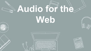 Audio for the
Web
 