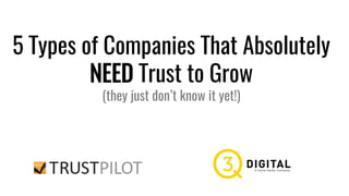 5 Types of Companies That Absolutely
NEED Trust to Grow
(they just don’t know it yet!)
 