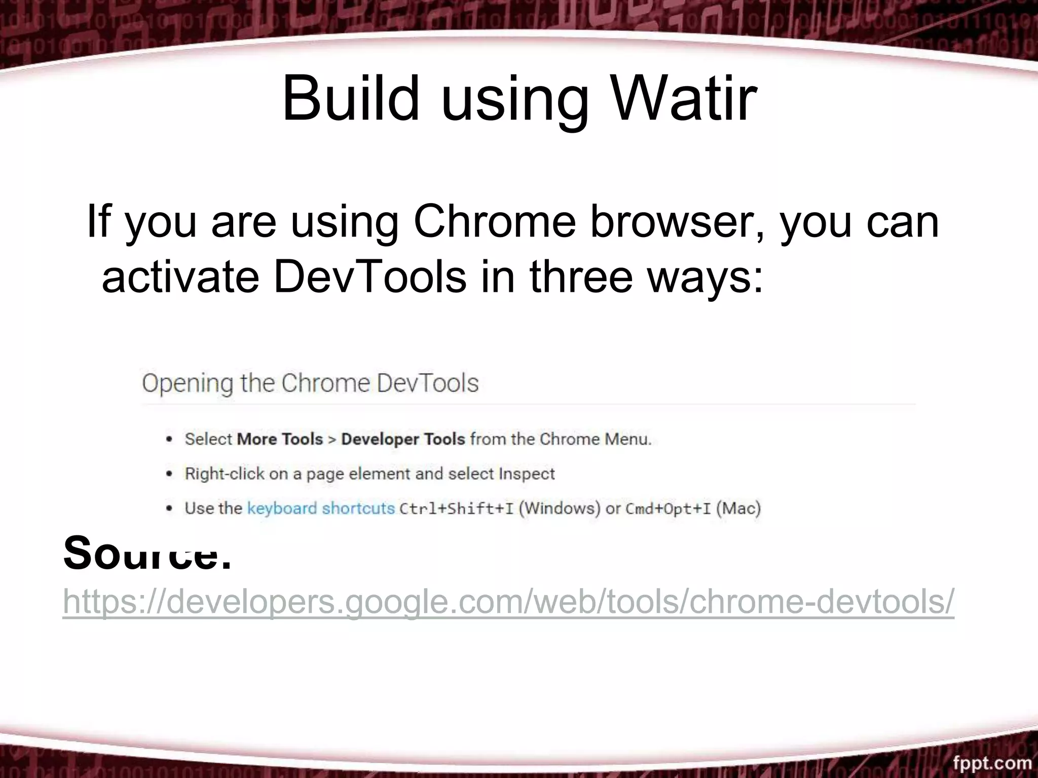 Build using Watir
If you are using Chrome browser, you can
activate DevTools in three ways:
Source:
https://developers.google.com/web/tools/chrome-devtools/
 