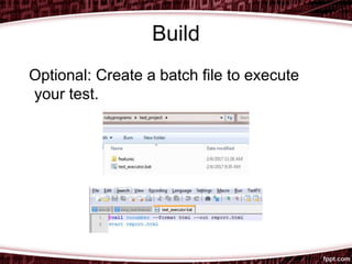Build
Optional: Create a batch file to execute
your test.
 