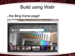 Build using Watir
...the Bing home page!
 