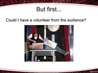 But first...
Could I have a volunteer from the audience?
 