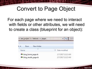 Convert to Page Object
For each page where we need to interact
with fields or other attributes, we will need
to create a class (blueprint for an object):
 