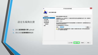 設定名稱與位置
1.
2.

設定虛擬機器名稱 :3Qmail
指定放置虛擬機器的位置

 