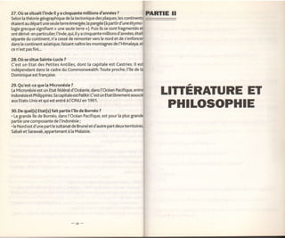 27.Oùsesituaitt'lndeityacinquantemillionsd'années? PARTIE Il
Selon la théorie géographique de [a tectonique des plaques, les continents
étaientau départ une seule terre émergée, ta pangée (à partird'uneét1rmo-
logie grecque signifiant << une seule terre >). Puis ils se sont fragmentés et
ont dérivé : en particulier, ['lnde, qui, ity a cinquante millions d'années, était
séparée du continent, n'a cessé de remonter vers le nord et de s'enfoncer
dans [e continent asiatique, faisant naître les montagnes de l'Himalaya, et
ce n'est pas fini...

28.Où se situe Sainte-Lucie ?
C'est un Etat des Petites Anti[[es, dont [a capitale est Castries. lI est
indépendant dans le cadre du Commonwealth.Toute proche, ['î[e de [a
Dominique est française.

29. Qu'est-ce que [a Micronésie ?
La Micronésie est un Etat fédérat d'Océanie, dans l'Océan Pacifique, entre
Indonésie et Philippines.Sa capitale est Palikir.C'est un Etat [ibrementassocié
                                                                                     LTTTERATURE ET
aux Etats-Unis et qui est entré à ['ONU en 1991.

30. De quet(s) rtat(s)fait partie tlte de Bornéo ?
                                                                                     PHILOSOPHIE
. La grande î[e de Bornéo, dans l'Océan Pacifique, est pour [a plus grande
partie une composante de ['lndonésie;
. [e Nord est d'une part [e sultanat de Brunei et d'autre part deuxterritoires,
Sabah et Sarawak, appartenant à [a Malaisie.
 