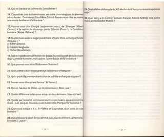 I

15.Quiestl'auteurde         laProseduTranssibérien?                       l29.euetcétèbrephilosopheduXX"sièclea écritseptpropossurleseptième
                                                                          lange?
16. Classez ces trois écrivains russes par ordre chronologique, du premie(
né ou dernier: Dostoiêvski, Pouchkine,Tolstoi. Pouvez-vous citer au        !10. Quel lien y a-t-i[ entre l'écrivain français Roland Barthes et [e poète
une æuvre de chacun d'entre eux ?                                                        marocain Abdelkebir Khatibi ?

17. Pouvez-vous citer l'incipit (ou premiers mots) de L'Etranger
Camus), A Ia recherche du temps perdu (Marcel Proust), [a
humaine (André Malraux) ?

18. Que[écrivain a créé le slogan publicitaire < M arie-Rose, la         mort
des   poux   >>   ?
a) Robert Desnos
b) Frédéric Beigbeder
c) Michel Houeltebecq

19.Tout le monde connaît Honoré de Batzac,le prolifiqueetgénialécri
de La Comédie humaine imais qui est t'autre Balzac de [a littérature ?

20. Que pouvez-vous dire d'Erckmann-Chatrian                    ?


21. Quel poète cubain est un grand de [a littérature française ?

22. Qui a pubtié la première traduction dela Bible en français et quand ?

23. Pouvez-vous dire qui est Ramus ? Et Ramuz               ?


24. Qu i est l'auteu r de Stèles,    Les I m   mé mo ri a ux et Re né Leys ?

25. Quette différence faites-vous entre ces deux écrivains:Viau etVian           ?


26. Quelle particularité commune réunit ces écrivains, apparemment
divers : Jean-Jacques Rousseau, Jules Supervielle, MargueriteYourcenar ?

27. Que vous évoque         (   K >, 'l 1e lettre de l'alphabet, d'un point de
littéraire ?

28.Quet philosophe    a   écrit Ie mps et Récit,puis, ptus récemment,
I'Histoire,l'OubliT
 