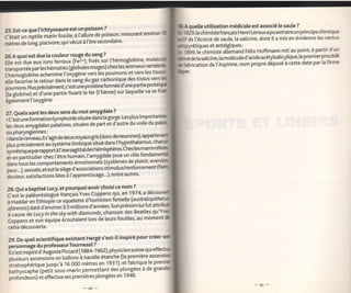 rA quette utilisation médicale est associé [e saule ?
25. Est-ce que l'ich$tosaure est un
                                         poisson ?.
                                                                                                        1829, te chimistefrançais HenriLerouxa pu extraire un principe chimigue
aj,Ji; ôiii.       ,"'rin fossile, à I'aliure de poisson, mesurant environ
                                                                                                          de l'écorce de saule, la salicine, dont il a mis en évidence les vertus
.Ciàt a" tong, piscivore, quivécut à ['ère secondaire'                                                  ipyrétiques et antalgiques.
                                                                                                                                                                           partir d'un
                                                                                                        iri,:g, f" chimiste ati-eùand Fétix Hoffmann mit au point' à
25.A quoi est due [a couteur rouge du sang ? ...                                                        ivé de [a saticine, [a motécule d'acide acétylsaticylique' te premier Proceoe
;ù;;il;".   tux ions ferreux (re7+), fixés sur ['hémoglobine' mt                                        eUrication de t;Aspirine, nom              dêposé à cette date par [a firme
                                                                                                                                         ProPre
tt"ntpotte" par les hématies (globutes rouges) chez les animauxvet
                                          e t' o[r   gè n e.ve rs [e s po u m-o n-s
f   trà ni ogio u   i   e a ch e m   in
                                                                                       :l-"::t-   l::
;tË"frr.* "Ë,."iàr,. a"n, teiàng du gaz carbonique des tissus vers
poumons. Plus précisément, c'est ne PlotéiÏ ItiT,":.1"T::,P, 1i: tt::ii
                                                     u
                                                                va se
G;ffi;i;id;une partie fixant tâ fer (t'hème) sur [aque[[e
égatement t'oxYgène.

27. Quels sont les deux sens du mot amygdale
                                                  ?

. èLiiun" fotmation tymPhoide située dans [a gorge' Les ptus
                                                              imporl
f* à"r-             pitatines, situées de part et d'autre du voile du
          "tygaates
ou pharyngiennes;
. arit t"."ir"tu, it s'agit de deux noyaux gris (donc de
                                                       ['hypoth.alamus' cl'
otus orécisément au système timbique situé dans
iËài"q*p.iàpp"13q*gsagittaideshéT:Plî:::n'"i;:::l1
                                joue un rôte fondamer
;i;;;.Ï;ti'"rihez          t'être huriain, t'amygdate
 dans tous les   comportements émotionnêts (system": d1P9'-tl'^1:l,t]
 o"ri...), t"*u"[s, et est [e siège d'associations stjmulus/renforcement
                                                       entre autres'
    bouteur, satisfactions tiées à ['apprentissage"')'

                                                     ce nom ?
    28. Qui a baptisé Lucy, et pourquoi avoir choisi
    ê;"tit" patéontotogue f rinçais Yve.s. Co p99 ns u i  117.
                                                                          I   I   "l        .1-1
                                                            (ausfra{o1
    J ft"aA"i en Ethiopie ce squelette d'hominien^femelle
              a^té d'environ 3,5 mitlions d'années' Son prénoT
                                                                Lf:-t
    ilili";;;t
    "f"r"^iù         in the skywith diamonds.,chanson des Beatles qu'Yt
                                                                   moment
    èrpp""t .ttoÉ equipe écoutaient lors de leurs fouilles' au
    cette découverte.

                                                      inspiré pour créer
    29. De quel scientifique existant Hergé s'est-il
    personnage du professeurToYiT:"i i
    ii;;;;tp:té                           ^- - -1. .-i-i^- ar ri..a ar ri affa
                 dÀuguste Piccard (1884-196.2), phvsicien suisse
                                                                     qui

    ;t,;i",   ;;."nsi ois e n ba[?itj
              ;;                                      q1
                                                         ?::]:,:,:      :*î
                                      "3:"1!" :':
                      jusqu'à 16 ooo mètres en 1e31)' et fabriqua te pr
    i;;;phé;t";
    -u"ir'Vti.pr'"'1pËtit
                          sous-marin permettant.d:: 4":,gi"t à de gr
    piotJna"u"l ei effectua ses premières plongées en 1948'
 