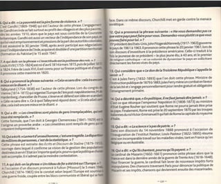 face. Dans ce même discours, churchitt met en garde contre la menace
LQui a dit:<<    pauvretéestla pireformedeviolence'>>?
                  l-a
                                                                                                 soviétique.
âà Candht (18'69-1948) qui eit l,auteur de cette phrase. llengagemert
de Gandhi en Inde se fait surtout au prof it des vittageois
                                                            et des ptus pauwe
                                                      contrôte de [a Courorc                     12. Qui a prononcé [a phrase suivante : << Ne vous demandez pas ce
clès les années 1910, ators que le pays est sous
                                                                                                 que iotre pays peut faire pou r vo.ts. Demandez-vous plutôt ce que vous
britannique.Gandhi estaussi un vecteurde ['indépendance de sonpaysc
                                                                                    cotonis      pouvezfaire pour lui,           t> ?
çi  lui vaut emprisonnement et pressions de [a part des autorités
                                                                                                 i5" presidentdes Etats-Unis,John Fifzgerald Kennedy (1 91 7-1 963) gouverne
fiest assassiné te :O lanvie r 1948, après avoir participé aux négociatic
                                                                                    territorii   h pàys de 1961 à 1963. tt prononce cètte phrase [e Zgjanvier 1961, [ors.de
pour l'indépendance àe l'lnde,acquise etdoub[ée d'une partition
                                                                                                 son àircours d'investiture à la présidence américaine. Ce[[e-ci traduit à [a
(formation du Pakistan) te 15 août 1947.
                                                                                                 bis [a jeunesse de ce président - [e ptus jeune étu, à 43 ans, et te premier
                                                                                                 è relilion catholigue - et sa volonté de dynamiser [e pays en sollicitant
7.A oui doit-on [a phrase <<É'exactîtudeestla politessedesroîs'
                                                                                 >> ?
                                                                                                 drectement les forces vives du pays.
                      1'824) est roi d'avrit 1 8 1 4 à mars 1 8 1 5, puis de ui ltet
                                                                            j
f-*ir-XVt t 1 t Z5 5-
            t

                                                                  potitique et d'
a tSZ+. f raie ae Louis *Vl, it est connu Pour sa finesse                                        13. Qui considère que             <<   Le   don de laTroisÎème République s'appelle le
f, prononce cette maxime en 1820.
                                                                                                 svoir.>?
                                                                                                 C"ria   Jules Ferry (1S32-1893) que ['on doit
                                                                                                                                                              cette phrase. Ministre de
&Qui a prononcé [a phrase suivante:<<Celava sansdire:celaira                                     ItrstruAion pubSquede 1879à î883,Jutes Ferry mène un combaten faveur
mieo<enledisant.>?                                                                               è ta taicité ei s'engage personneltement pour rendre gratuit et obligatoire
iar"yo"a (17s4-1s3s) est ['au.teur ae c3113 pho:t:!:Ïdl:Tg^ti                                    lenseignement primaire.
vrerne (teî+_1       g1 5) qui   orgnise ['Europe     de l'ère   post-napotéonienne,
                                                                 scar
Hardenterg, chancelier de Prusse, s'énerve et défend son idée en                                                                                                 m a i s d i re i a m ai s' ?.
                                                                                                 at  Qui a décrét é que, c< E n p o titiq u e, i I n e fa ut i a                           I
. C"t, u. sJns dire >. Ce à quoiTalleyrand répond donc:< Sicela allait                           Gesi ce que rétorque    l'empereui Napotéon lll (1S0S-1873) au ministre
dire,celairaitencore mieuxen Ie disant' >>
                                                                                                    tat Eugène RouËer qui sbutient que Rome ne pourra jamais être prise
                                                                                                    pape. Èinatement, Rome est prise 1e.20. septembre 1870 qt'J"t ll:yPj:
9. Qu i   a dit : << Les ci m etiè re s so nt p lei n s d e g e n s i rre m p laça b les'
                                                                                                 Èliennesdu roiVictor-Emmanuet llquifaitde Rome la capitale du royaume
fæusétéremPlacés.>>?
êtt"    fortuie, que ['on doit à Georges Ctemenceau (1841-1929)
                                                                gens
l'origine un proverbe arabe : << Les cimetières sont remplis de                                  t5.Qui a dit      : <<   n'a pas de patrie. t ?
                                                                                                                          l-a science
ooyaient i ndi s Pe ns a b les. >>
                                                                                                 Èni son discours du 14 nôvembre 1888 prononcé à ['occasion de
                                                                                                    rguration de ['lnstitut Pasteur, Louis Pasteur (1822-1895) résume
 lO.Qui a ecrit :<< La mortd' un seulhomme, c'est u netragédie'                                                                                                     qu'en
                                                                                                    sËn incomparabte travailsur les maladies virales,tant en France
 & mi ltio n s d e Pe rson n es, c' e st d e Ia statistiq u e, >> ?                                         ou en Austratie.
 Cette phrase ést extraite des Ecrits et Discours de Staline (1879-
 oirwage dans lequel i[ confirme sa vision de [a gestion des popu
                                                                                                      .Qui a dit              u'ilschantent, pourvu qu'ik Payent'         ?
 destin-éesàservir i'Etatà n'importe quelprix, pourvu que la Politique
                                                                                                                   : <<   Q                                           "
                                                                                                      dJin"tde    M-azarin (1602-1b61) Prononce cette phrasea-[9f 9y9]3
 soit accomplie. lln'admet pas [a moindre contestation'
                                                                                                        e est dans la derniére année de'tà guerre deTrenteAns (1618-1648)'
                                                                                                        financer [a guerre, [e cardinal faii tever de nouveaux impôts forts
 11.A qui doit-on [a phrase <r Un rideaudefera.ététirésurl'Europe'7-?-
                                                                                                                 Deichansons traversent Paris pour dénoncer [a politique de
 A t'ocËasion d'un diicours prononcé à Fulton (Missouri) [e 5 mars'l91
                                                                                                            et ses impôts, chansons qui deviennent ensuite des mazarinades'
 Churchitt (1874-1965) tire [e constat selon leque[ l'Europeest soumi
 ,r* gr"nè froide, coupée entre les blocs communiste et libéral qui se I
 
