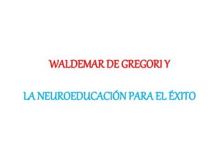 WALDEMAR DE GREGORI Y
LA NEUROEDUCACIÓNPARA EL ÉXITO
 