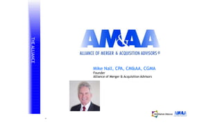 ℠
THEALLIANCE
Mike Nall, CPA, CM&AA, CGMA
Founder
Alliance of Merger & Acquisition Advisors
 