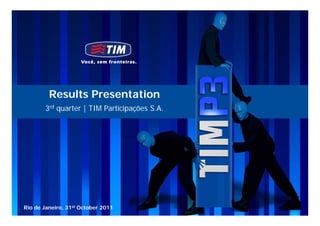 Results Presentation
       3rd quarter | TIM Participações S.A.




Rio de Janeiro, 31st October 2011             0
 