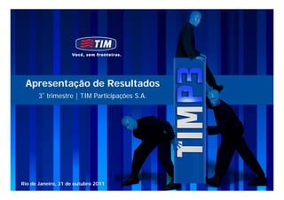 Apresentação de Resultados
       3º trimestre | TIM Participações S.A.




Rio de Janeiro, 31 de outubro 2011             0
 