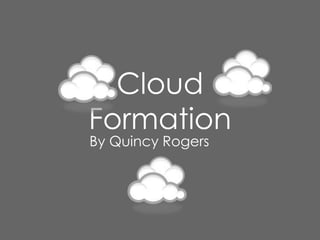 Cloud
Formation
By Quincy Rogers
 