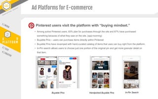 A D
P L A T F O R M
2
Ad Platforms for E-commerce
Pinterest users visit the platform with “buying mindset.”
• Among active...