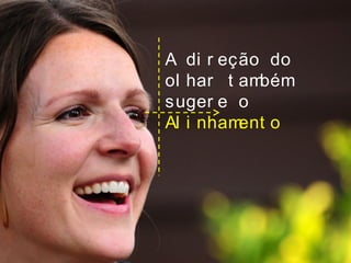 A di r eção do
ol har t ambém
suger e o
Al i nhament o
 
