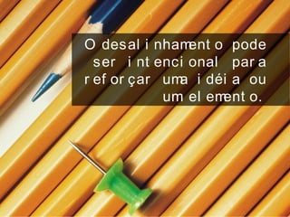 O desal i nhament o pode
ser i nt enci onal par a
r ef or çar uma i déi a ou
um el ement o.
 