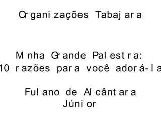 Or gani zações Tabaj ar a
Mi nha Gr ande Pal est r a:
10 r azões par a você ador á- l a
Ful ano de Al cânt ar a
Júni or
 