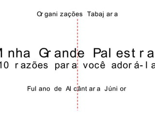 Or gani zações Tabaj ar a
Mi nha Gr ande Pal est r a:
10 r azões par a você ador á- l a
Ful ano de Al cânt ar a Júni or
 
