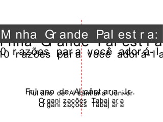 Mi nha Gr ande Pal est r a:
10 r azões par a você ador á- l a
Or gani zações Tabaj ar a
Ful ano de Al cânt ar a Júni or
Mi nha Gr ande Pal est r a:
0 r azões par a você ador á- l a
Or gani zações Tabaj ar a
Ful ano de Al cânt ar a Jr .
 