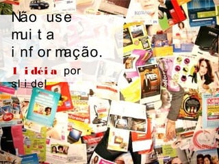 Não use
mui t a
i nf or mação.
1 i déi a por
sl i de!
 