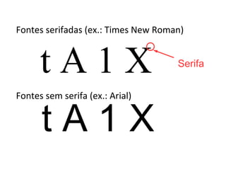Fontes serifadas (ex.: Times New Roman)
Fontes sem serifa (ex.: Arial)
t A 1 X
t A 1 X
Serifa
 