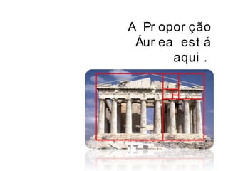 A Pr opor ção
Áur ea est á
aqui .
 