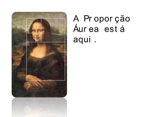 A Pr opor ção
Áur ea est á
aqui .
 