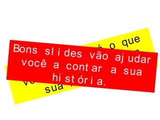 O i mpor t ant e é o que
você t em a di zer , a
sua hi st ór i a.
Bons sl i des vão aj udarvocê a cont ar a sua
hi st ór i a.
 