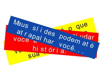 O i mpor t ant e é o que
você t em a di zer , a
sua hi st ór i a.
Bons sl i des vão aj udarvocê a cont ar a sua
hi st ór i a.
Maus sl i des podem at é
at r apal har você. . .
 