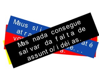 O i mpor t ant e é o que
você t em a di zer , a
sua hi st ór i a.
Bons sl i des vão aj udarvocê a cont ar a sua
hi st ór i a.
Maus sl i des podem at é
at r apal har você. . .
Mas nada consegue
sal var da f al t a de
assunt o/ i déi as.
 