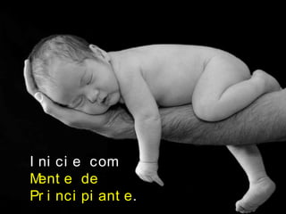 I ni ci e com
Ment e de
Pr i nci pi ant e.
 