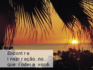 Encont r e
i nspi r ação no
que r odei a você.
 