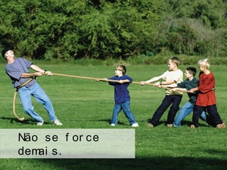 Não se f or ce
demai s.
 