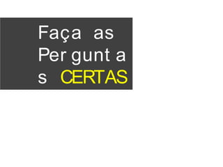 Faça as
Per gunt a
s CERTAS
 