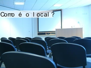 Como é o l ocal ?
 