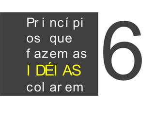 Pr i ncí pi
os que
f azem as
I DÉI AS
col ar em
6
 